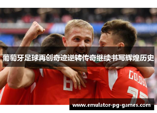 葡萄牙足球再创奇迹逆转传奇继续书写辉煌历史