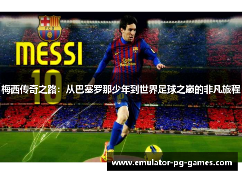 梅西传奇之路：从巴塞罗那少年到世界足球之巅的非凡旅程