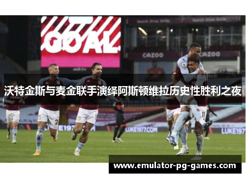 沃特金斯与麦金联手演绎阿斯顿维拉历史性胜利之夜