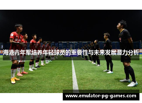 海港青年军培养年轻球员的重要性与未来发展潜力分析