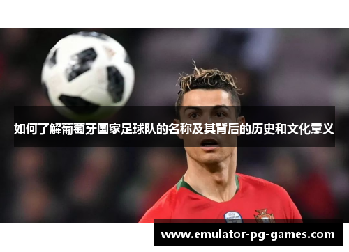 如何了解葡萄牙国家足球队的名称及其背后的历史和文化意义