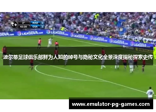 波尔蒂足球俱乐部鲜为人知的绰号与隐秘文化全景深度揭秘探索史传