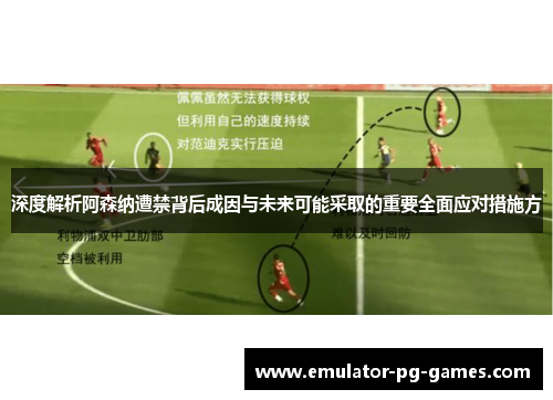深度解析阿森纳遭禁背后成因与未来可能采取的重要全面应对措施方
