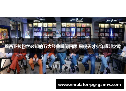 穆西亚拉粉丝必知的五大经典瞬间回顾 展现天才少年崛起之路