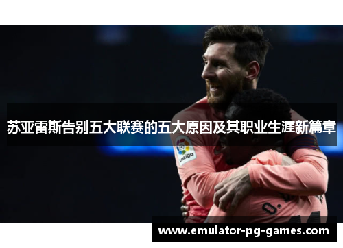 苏亚雷斯告别五大联赛的五大原因及其职业生涯新篇章