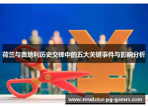 荷兰与奥地利历史交锋中的五大关键事件与影响分析