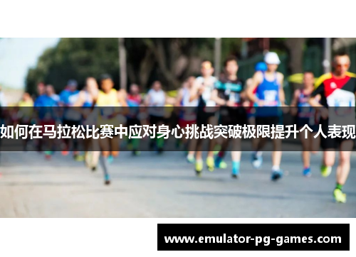 如何在马拉松比赛中应对身心挑战突破极限提升个人表现