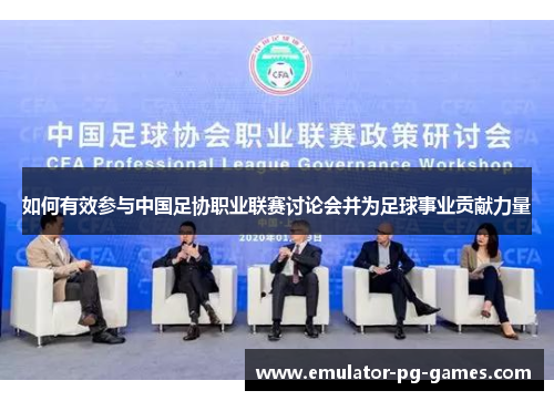如何有效参与中国足协职业联赛讨论会并为足球事业贡献力量