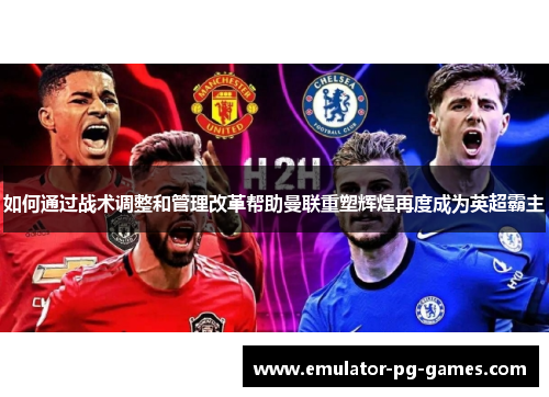 如何通过战术调整和管理改革帮助曼联重塑辉煌再度成为英超霸主
