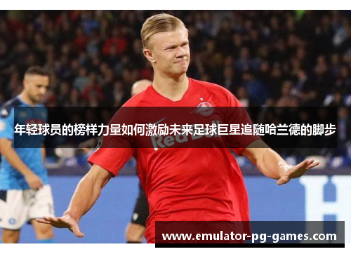 年轻球员的榜样力量如何激励未来足球巨星追随哈兰德的脚步