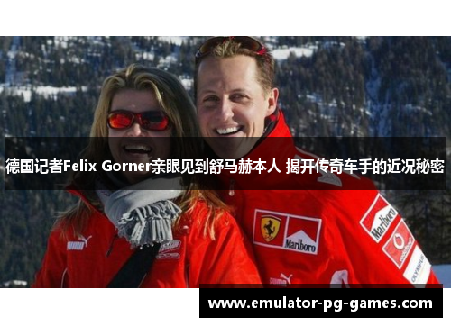德国记者Felix Gorner亲眼见到舒马赫本人 揭开传奇车手的近况秘密