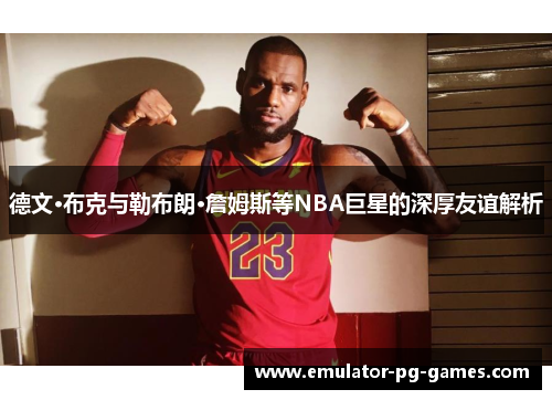 德文·布克与勒布朗·詹姆斯等NBA巨星的深厚友谊解析