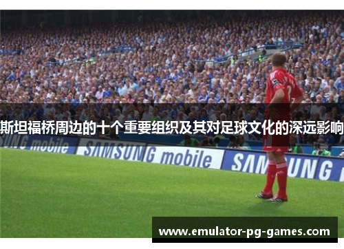 斯坦福桥周边的十个重要组织及其对足球文化的深远影响