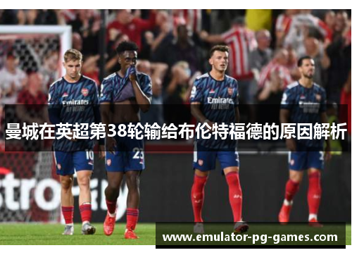 曼城在英超第38轮输给布伦特福德的原因解析