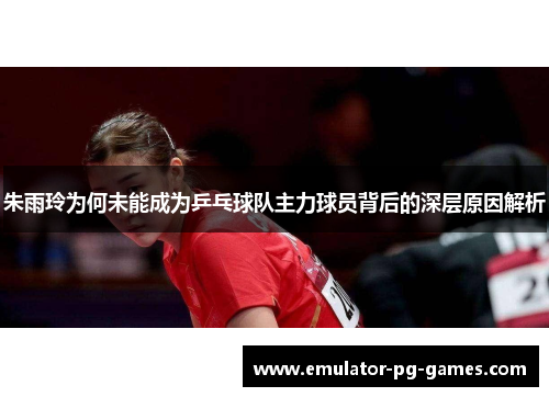 朱雨玲为何未能成为乒乓球队主力球员背后的深层原因解析