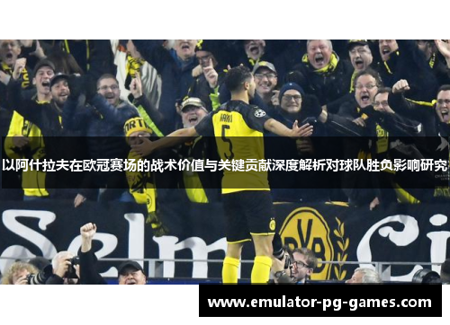 以阿什拉夫在欧冠赛场的战术价值与关键贡献深度解析对球队胜负影响研究