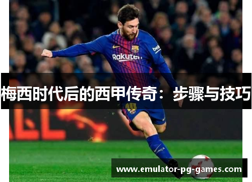 梅西时代后的西甲传奇：步骤与技巧