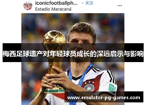 梅西足球遗产对年轻球员成长的深远启示与影响