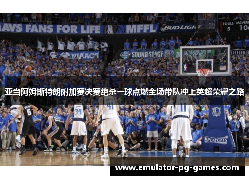 亚当阿姆斯特朗附加赛决赛绝杀一球点燃全场带队冲上英超荣耀之路