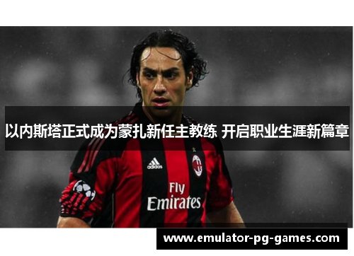 以内斯塔正式成为蒙扎新任主教练 开启职业生涯新篇章