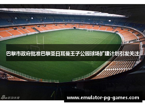 巴黎市政府批准巴黎圣日耳曼王子公园球场扩建计划引发关注