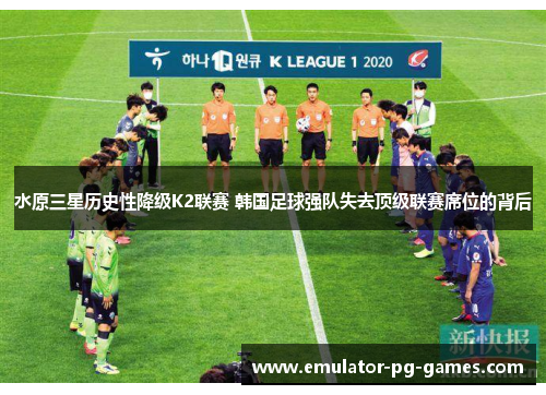 水原三星历史性降级K2联赛 韩国足球强队失去顶级联赛席位的背后