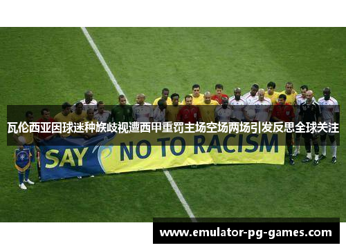 瓦伦西亚因球迷种族歧视遭西甲重罚主场空场两场引发反思全球关注