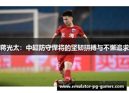 蒋光太：中超防守悍将的坚韧拼搏与不懈追求