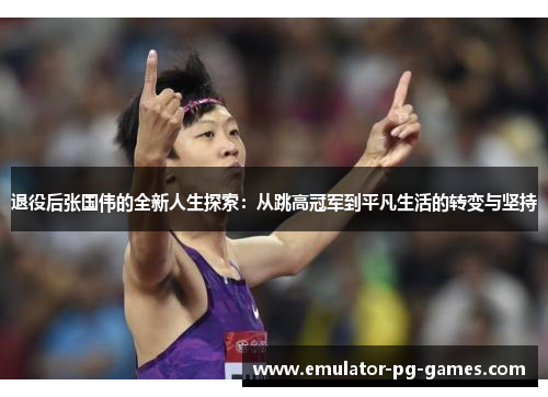 退役后张国伟的全新人生探索：从跳高冠军到平凡生活的转变与坚持
