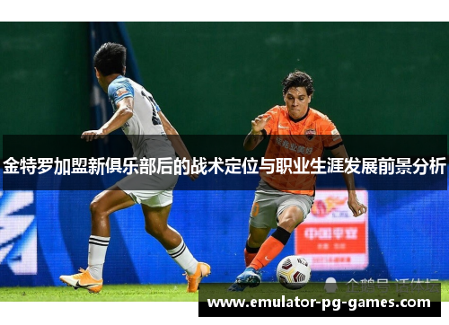金特罗加盟新俱乐部后的战术定位与职业生涯发展前景分析