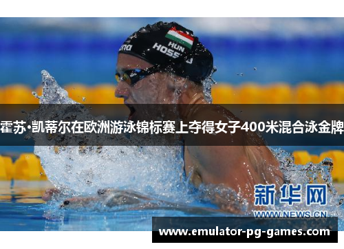 霍苏·凯蒂尔在欧洲游泳锦标赛上夺得女子400米混合泳金牌